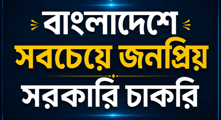বাংলাদেশে সবচেয়ে জনপ্রিয় সরকারি চাকরি